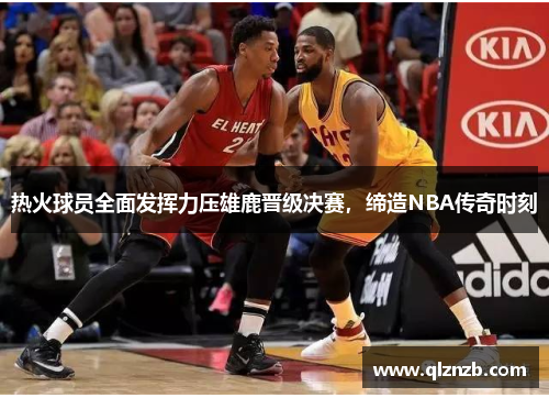 热火球员全面发挥力压雄鹿晋级决赛，缔造NBA传奇时刻